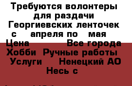 Требуются волонтеры для раздачи Георгиевских ленточек с 30 апреля по 9 мая. › Цена ­ 2 000 - Все города Хобби. Ручные работы » Услуги   . Ненецкий АО,Несь с.